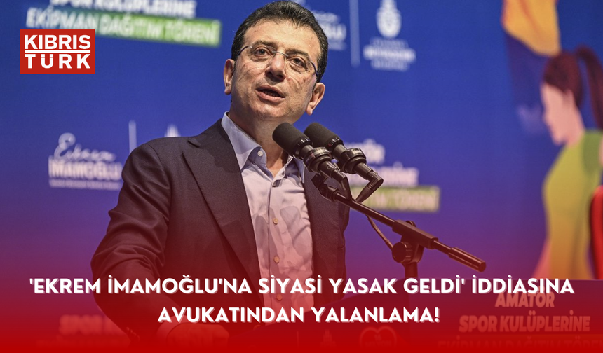 'Ekrem İmamoğlu'na siyasi yasak geldi' iddiasına avukatından yalanlama!