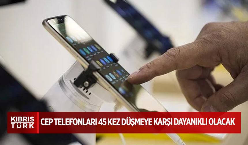 Cep telefonları 45 kez düşmeye karşı dayanıklı olacak