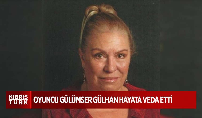 OYUNCU GÜLÜMSER GÜLHAN HAYATA VEDA ETTİ..