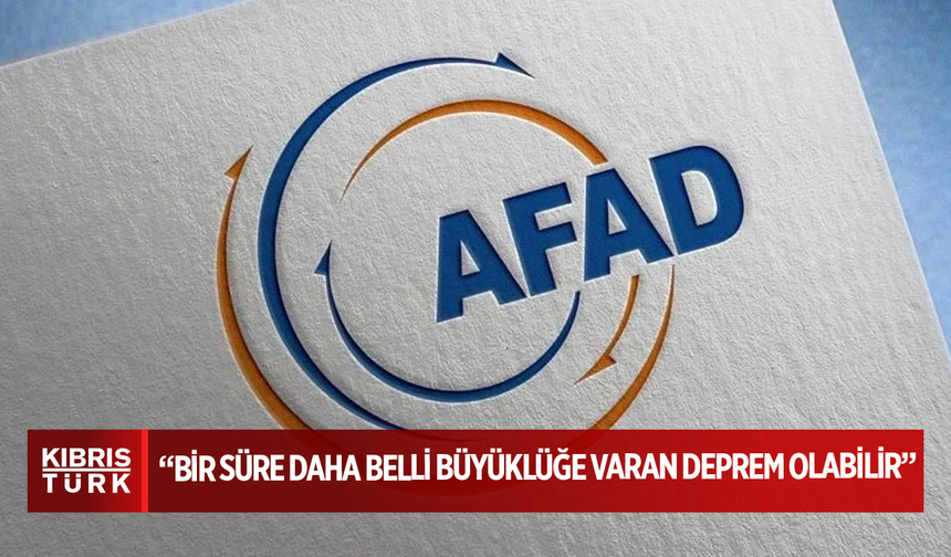 AFAD: Bir süre daha belli büyüklüğe varan deprem olabilir