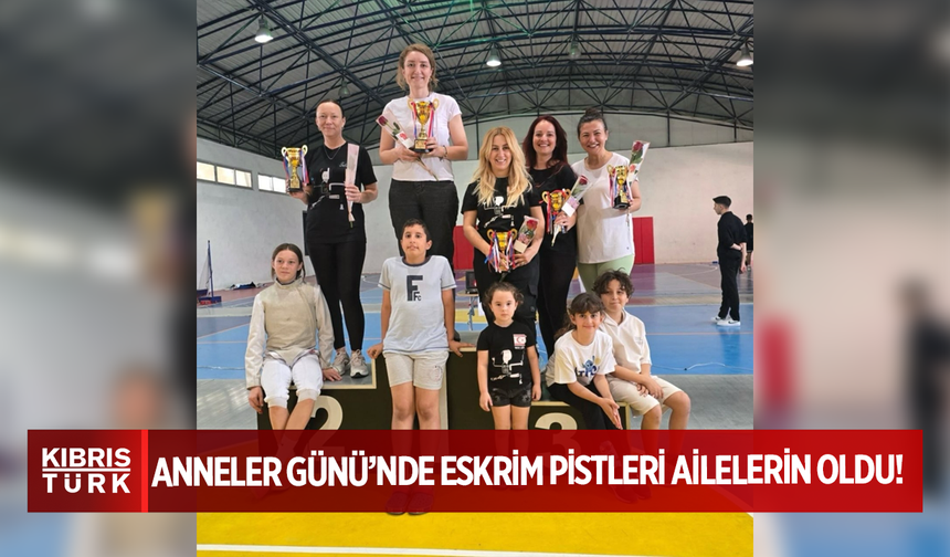 Anneler Günü’nde Eskrim Pistleri Ailelerin Oldu!