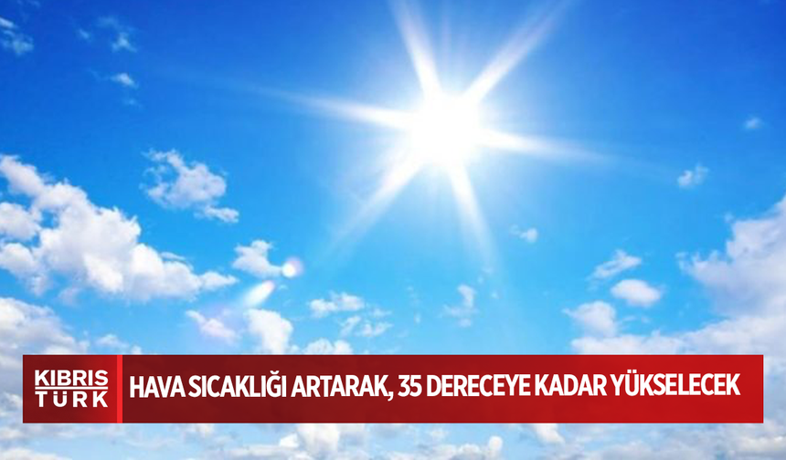 Hava sıcaklığı artarak, 35 dereceye kadar yükselecek