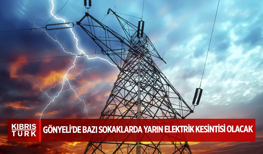 Gönyeli'de bazı sokaklarda yarın elektrik kesintisi olacak