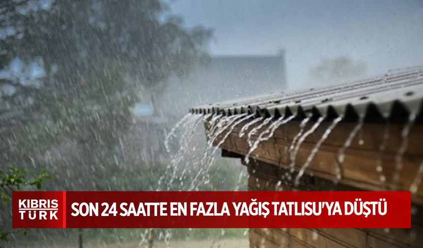 Son 24 saatte en fazla yağış Tatlısu'ya düştü...