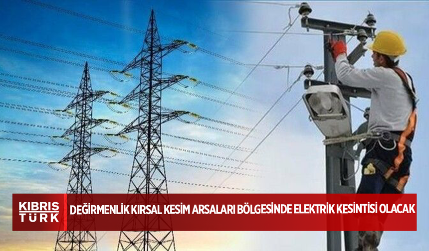 Değirmenlik kırsal kesim arsaları bölgesinde yarın üç saatlik elektrik kesintisi yapılacak