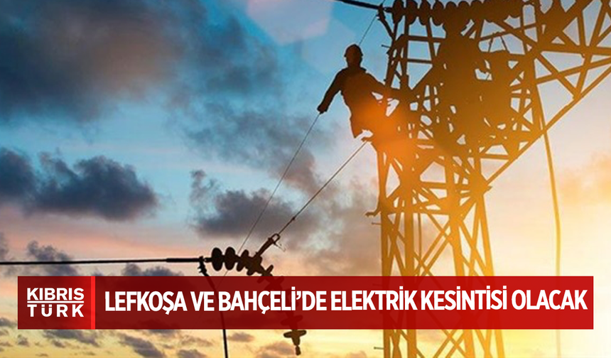 Lefkoşa ve Bahçeli’de elektrik kesintisi olacak