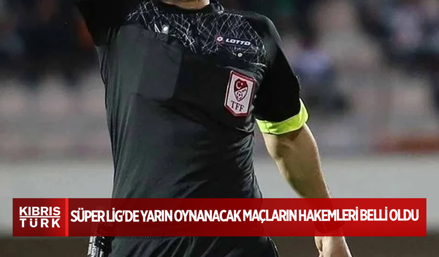Süper Lig'de yarın oynanacak maçların hakemleri belli oldu