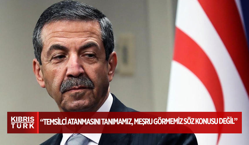 Dışişleri Bakanı Ertuğruloğlu: “Temsilci atanmasını tanımamız, meşru görmemiz söz konusu değil”