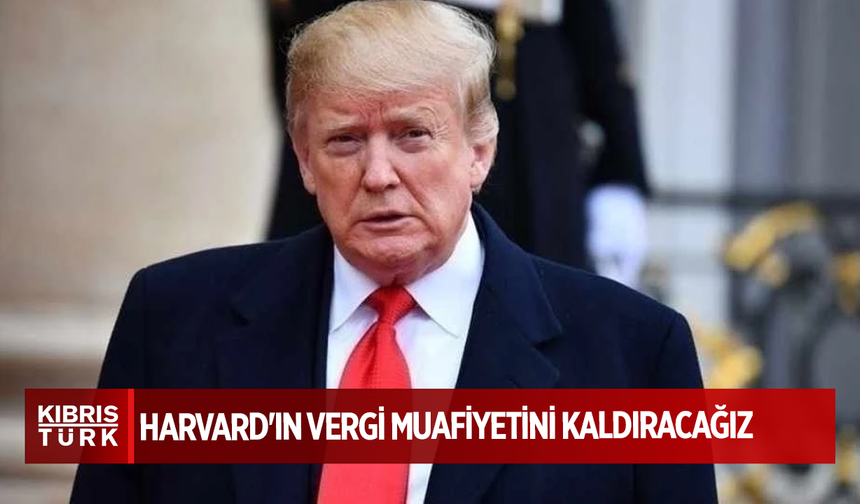 Trump: Harvard'ın vergi muafiyetini kaldıracağız
