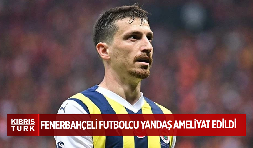Fenerbahçeli futbolcu Mert Hakan Yandaş ameliyat edildi