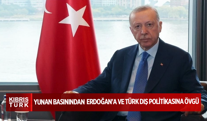 Yunan basınından Türkiye Cumhurbaşkanı Erdoğan'a ve Türk dış politikasına övgü