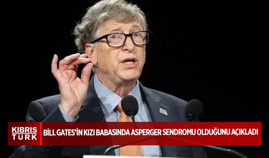 Bill Gates’in kızı babasında Asperger sendromu olduğunu açıkladı