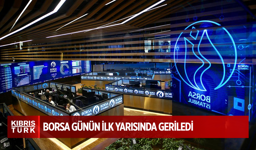 Borsa İstanbul günün ilk yarısında geriledi