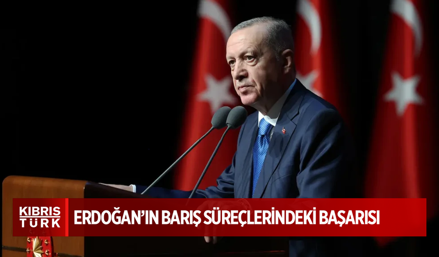 Cumhurbaşkanı Erdoğan’ın barış süreçlerindeki başarısı