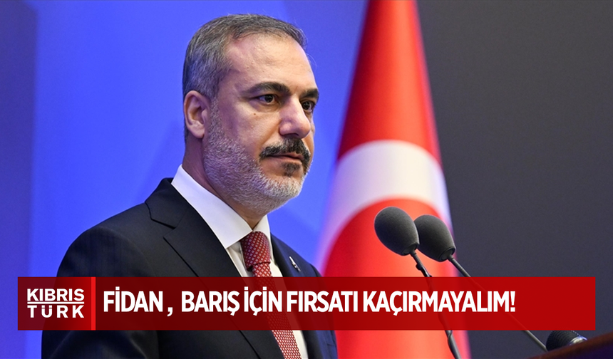 Fidan: "Barış yolunda ilerlemek için bu fırsatı değerlendirmek zorundayız"