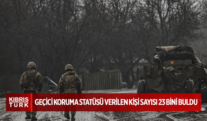 Ukrayna’daki savaş sebebiyle geçici koruma statüsü verilen kişi sayısı 23 bini buldu