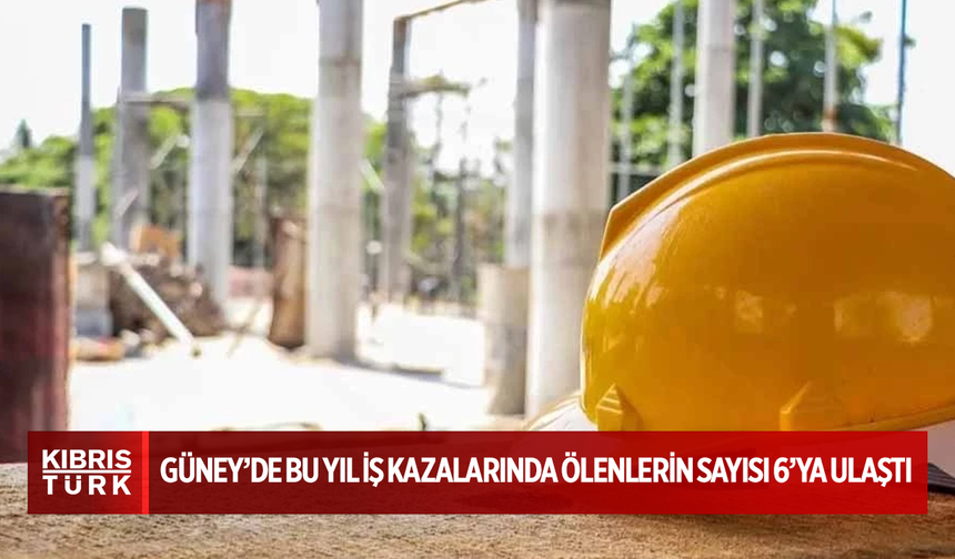 Güney Kıbrıs’ta bu yıl iş kazalarında ölenlerin sayısı 6’ya ulaştı