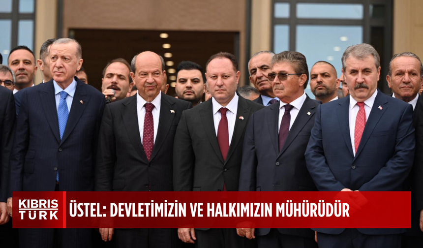 Üstel: “Yeni Meclis ve Cumhurbaşkanlığı binaları halkımızın, devletimizin ve egemenliğimizin mührüdür”