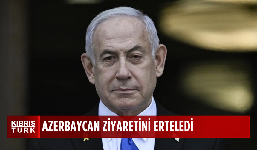 Netanyahu, Azerbaycan ziyaretini erteledi