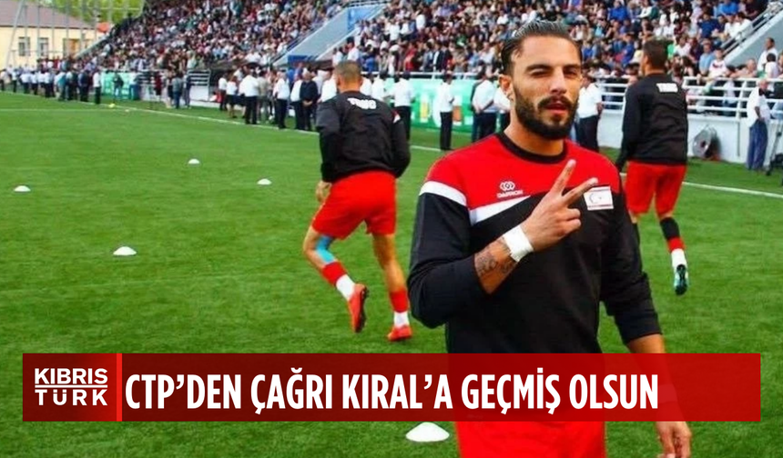 CTP Lefkoşa İlçesi'nden Çağrı Kıral'a acil şifa mesajı: Her zaman yanındayız!