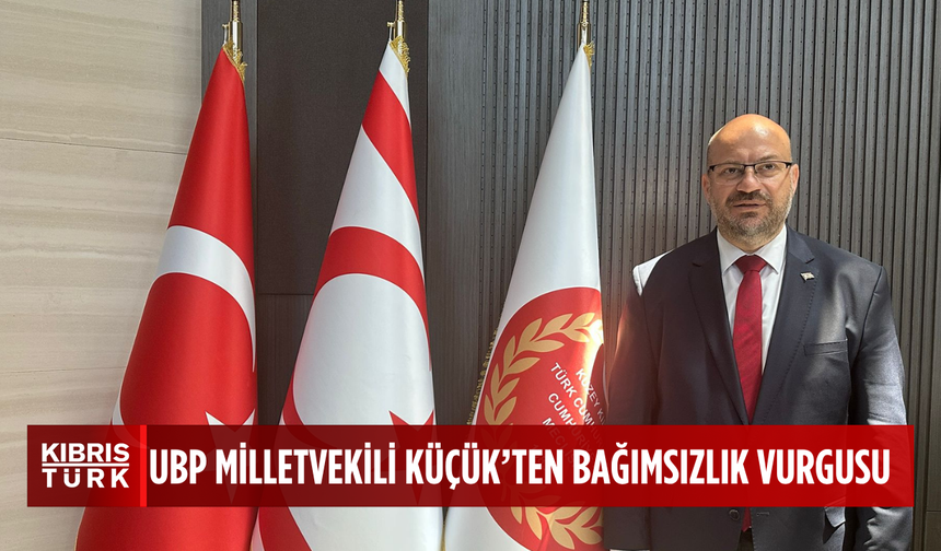 UBP Milletvekili Küçük: “KKTC’nin bağımsızlık mücadelesi unutulmaz”