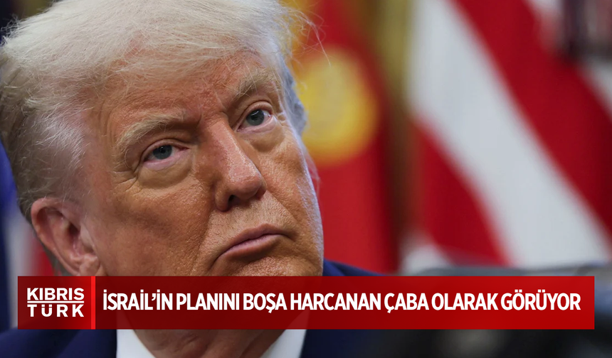 Trump, İsrail'in Gazze'ye saldırı planını boşa harcanan çaba olarak görüyor