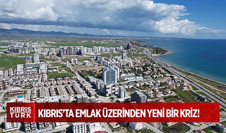 Kıbrıs’ta Emlak Üzerinden Yeni Bir Kriz!