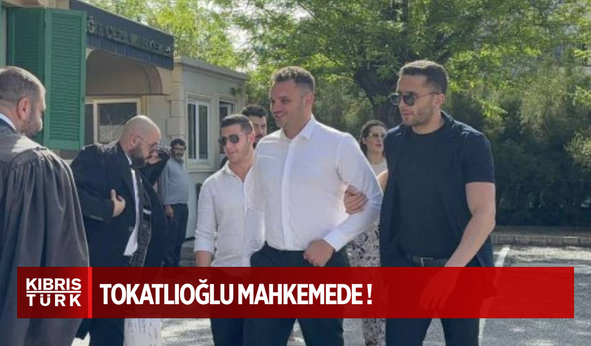 Tokatlıoğlu mahkemede!