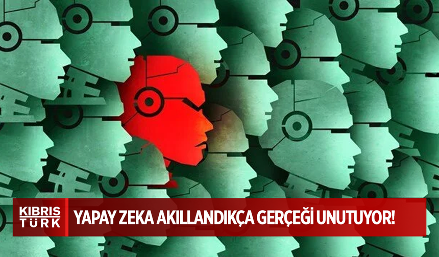 Yapay zeka akıllandıkça gerçeği unutuyor!