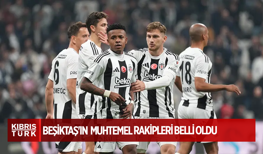 Beşiktaş'ın  muhtemel rakipleri belli oldu