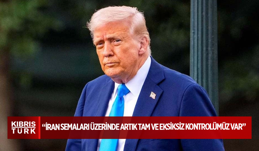 Trump: İran semaları üzerinde artık tam ve eksiksiz kontrolümüz var