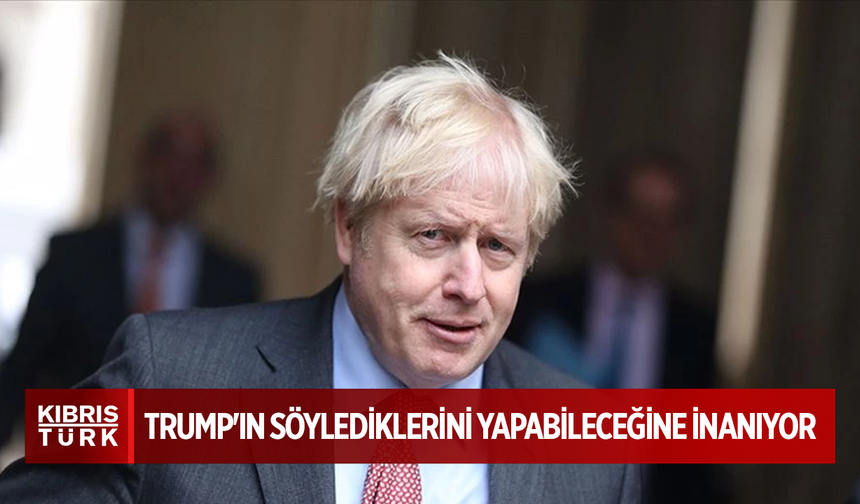 Boris Johnson, Trump'ın söylediklerini yapabileceğine inanıyor