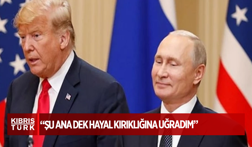 Trump’tan Putin’e ateşkes süresi yorumu: Şu ana dek hayal kırıklığına uğradım