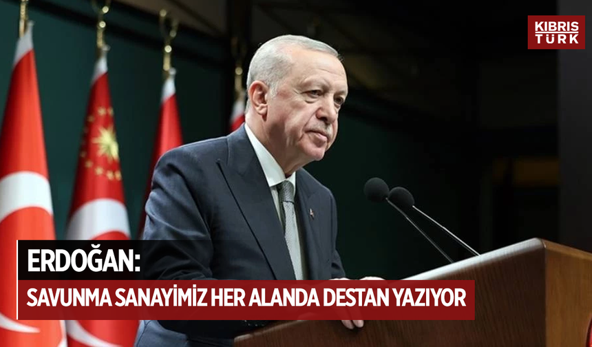 Recep Tayyip Erdoğan: Savunma sanayimiz her alanda destan yazıyor