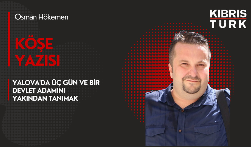 Yalova'da Üç Gün ve Bir Devlet Adamını Yakından Tanımak